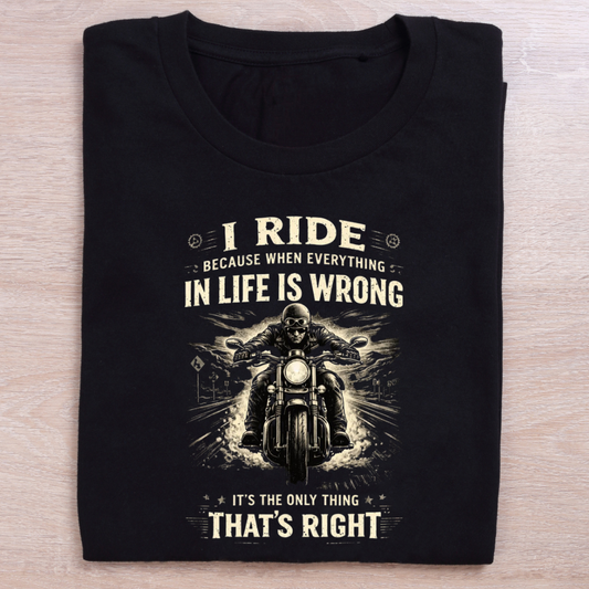 I Ride Because Everything In Life Is Wrong Biker T-Shirt